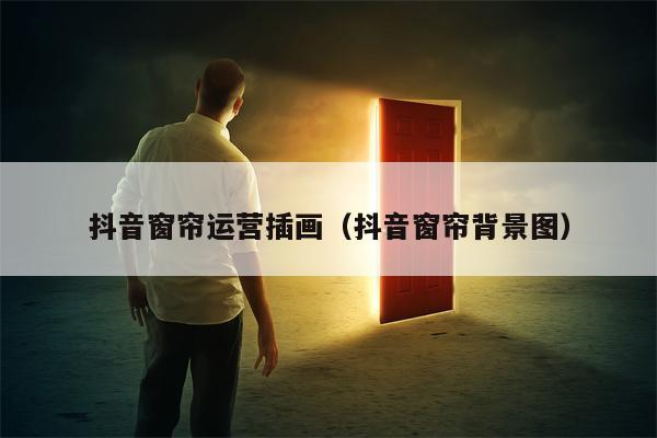 抖音窗帘运营插画（抖音窗帘背景图）