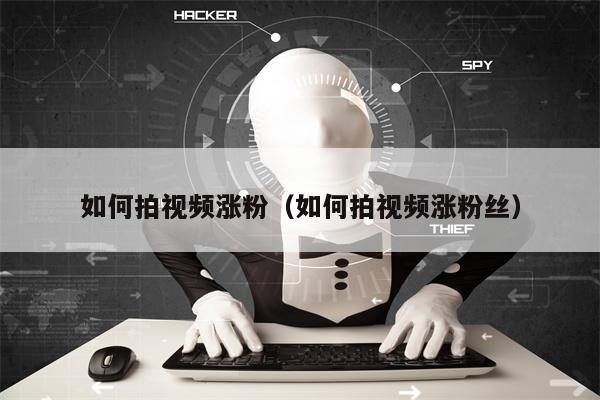 如何拍视频涨粉（如何拍视频涨粉丝）