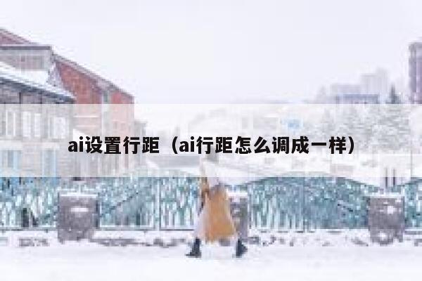 ai设置行距（ai行距怎么调成一样）