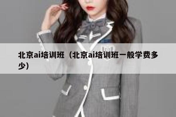 北京ai培训班（北京ai培训班一般学费多少）