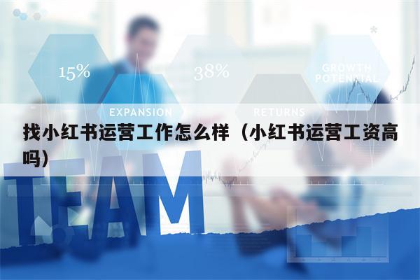 找小红书运营工作怎么样（小红书运营工资高吗）