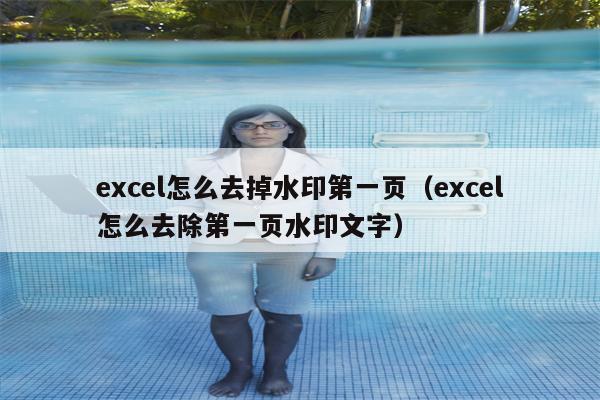 excel怎么去掉水印第一页（excel怎么去除第一页水印文字）