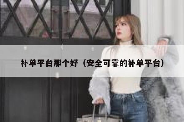 补单平台那个好（安全可靠的补单平台）