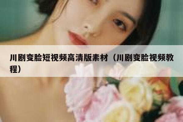 川剧变脸短视频高清版素材（川剧变脸视频教程）
