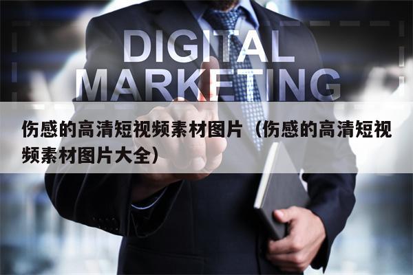 伤感的高清短视频素材图片（伤感的高清短视频素材图片大全）
