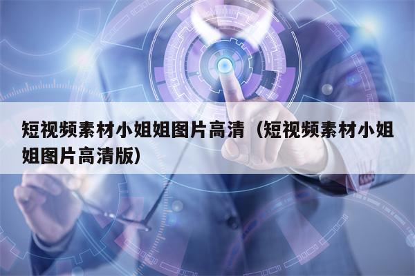 短视频素材小姐姐图片高清（短视频素材小姐姐图片高清版）