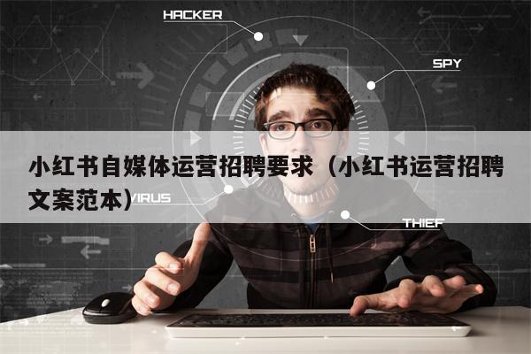 小红书自媒体运营招聘要求（小红书运营招聘文案范本）
