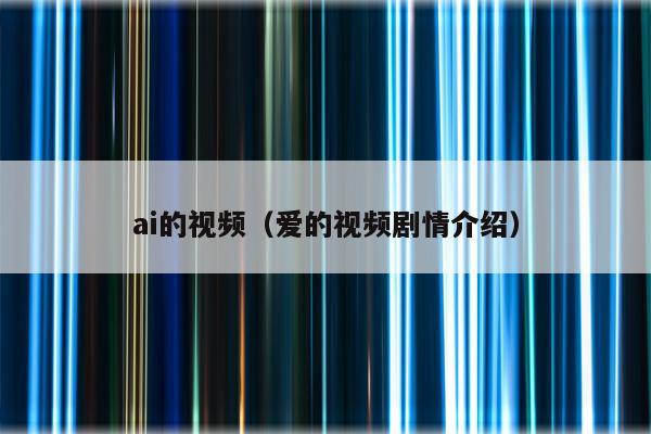 ai的视频（爱的视频剧情介绍）