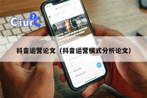 抖音运营论文（抖音运营模式分析论文）