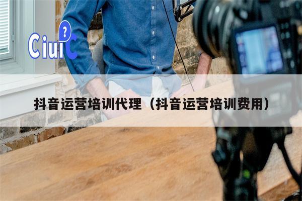 抖音运营培训代理（抖音运营培训费用）