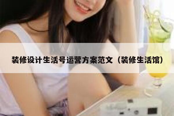 装修设计生活号运营方案范文（装修生活馆）