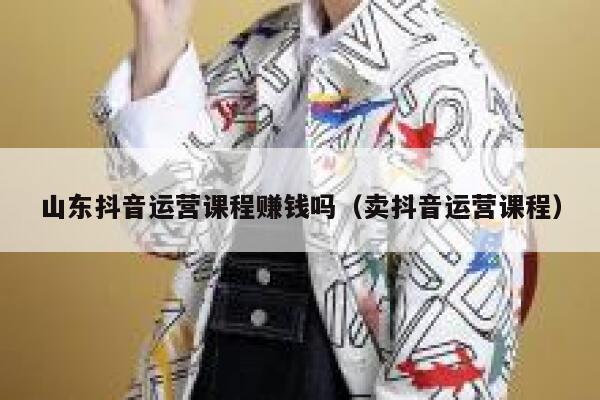 山东抖音运营课程赚钱吗（卖抖音运营课程）