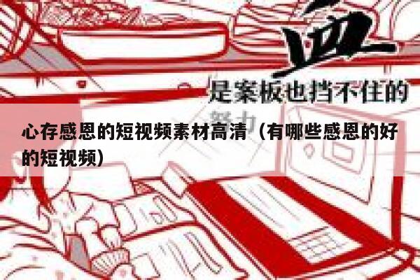 心存感恩的短视频素材高清（有哪些感恩的好的短视频）