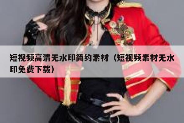 短视频高清无水印简约素材（短视频素材无水印免费下载）
