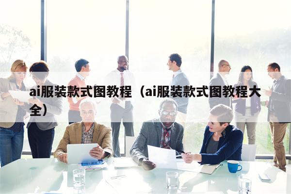 ai服装款式图教程（ai服装款式图教程大全）