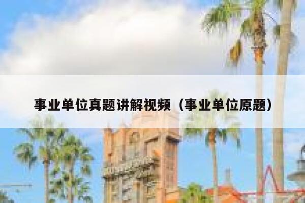 事业单位真题讲解视频（事业单位原题）