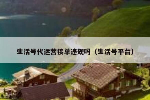 生活号代运营接单违规吗（生活号平台）