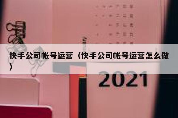快手公司帐号运营（快手公司帐号运营怎么做）