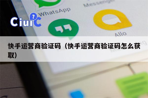 快手运营商验证码（快手运营商验证码怎么获取）