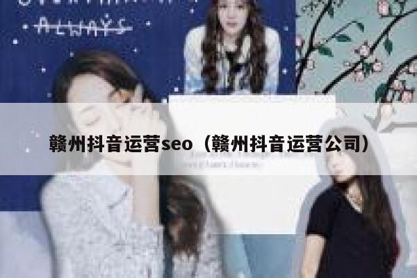 赣州抖音运营seo（赣州抖音运营公司）