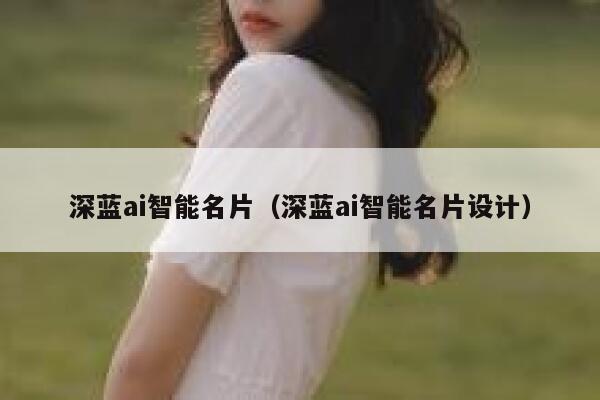 深蓝ai智能名片（深蓝ai智能名片设计）