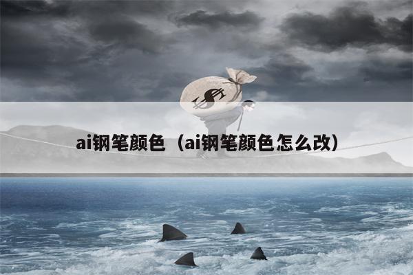 ai钢笔颜色（ai钢笔颜色怎么改）