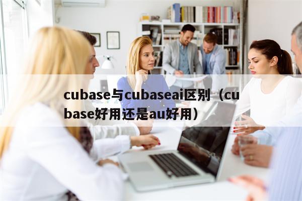 cubase与cubaseai区别（cubase好用还是au好用）