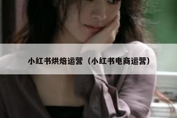 小红书烘焙运营（小红书电商运营）