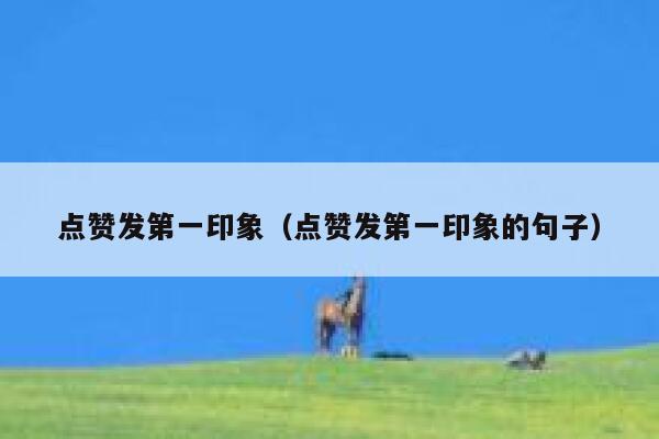 点赞发第一印象（点赞发第一印象的句子）