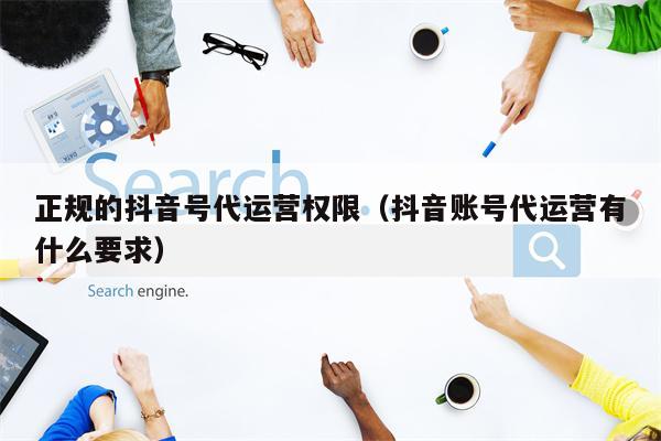 正规的抖音号代运营权限（抖音账号代运营有什么要求）