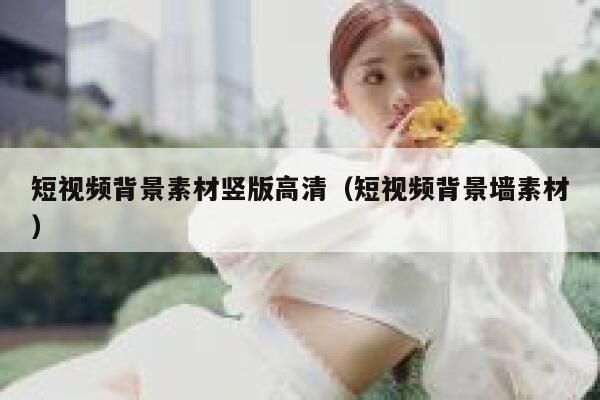 短视频背景素材竖版高清（短视频背景墙素材）