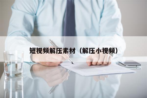 短视频解压素材（解压小视频）