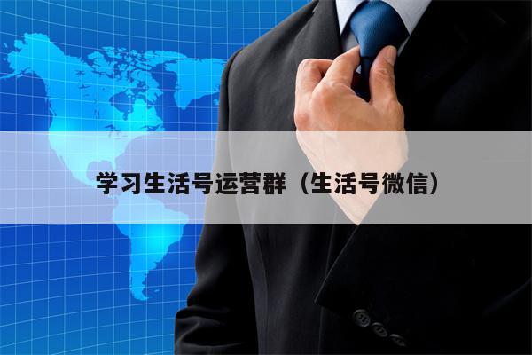 学习生活号运营群（生活号微信）