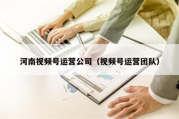 河南视频号运营公司（视频号运营团队）