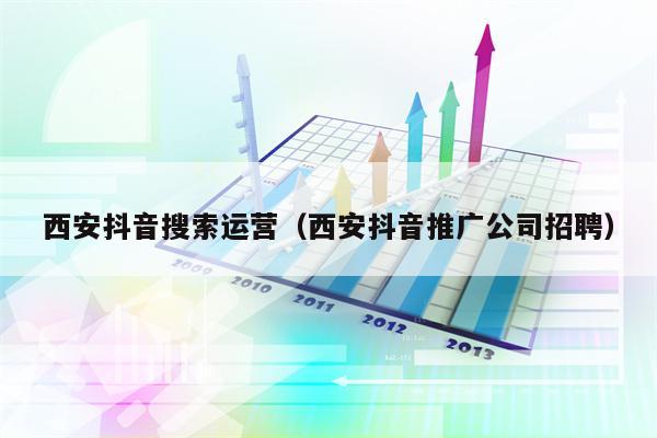 西安抖音搜索运营（西安抖音推广公司招聘）