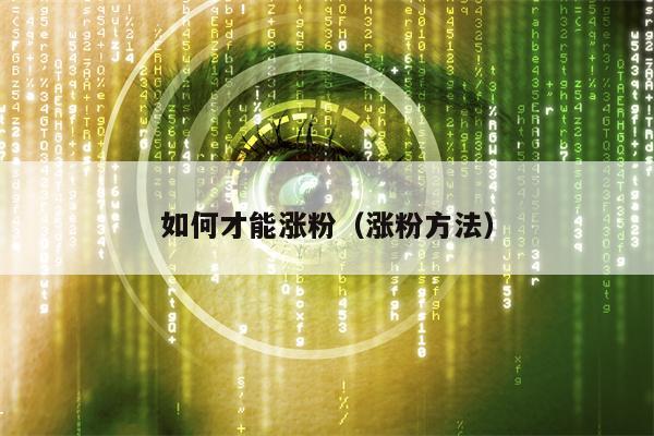 如何才能涨粉（涨粉方法）