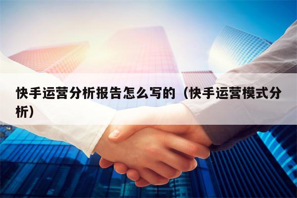 快手运营分析报告怎么写的（快手运营模式分析）