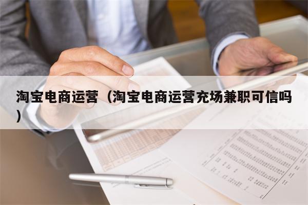 淘宝电商运营（淘宝电商运营充场兼职可信吗）
