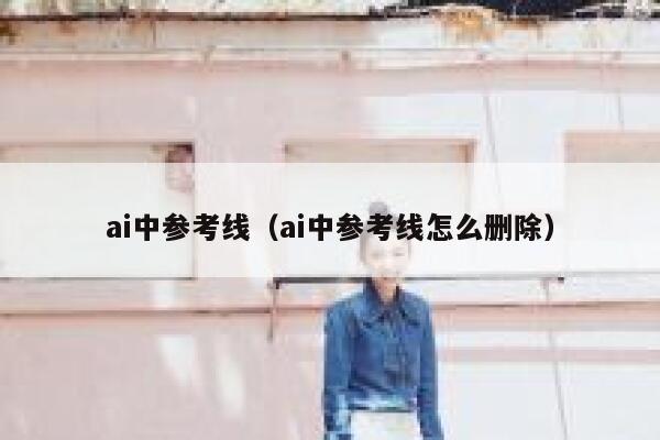 ai中参考线（ai中参考线怎么删除）