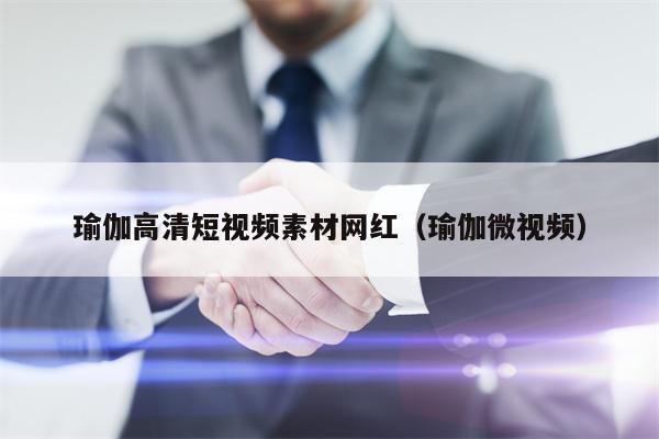 瑜伽高清短视频素材网红（瑜伽微视频）