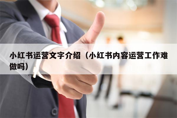 小红书运营文字介绍（小红书内容运营工作难做吗）