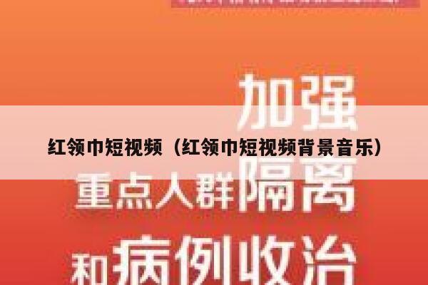 红领巾短视频（红领巾短视频背景音乐）