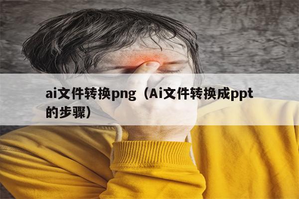 ai文件转换png（Ai文件转换成ppt的步骤）