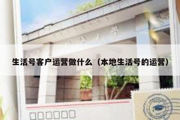 生活号客户运营做什么（本地生活号的运营）