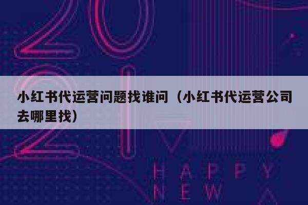 小红书代运营问题找谁问（小红书代运营公司去哪里找）