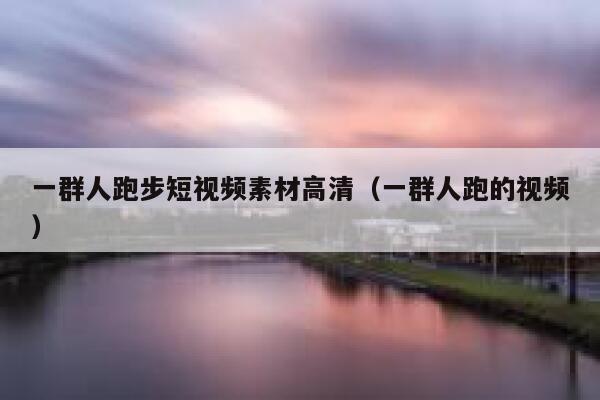 一群人跑步短视频素材高清（一群人跑的视频）