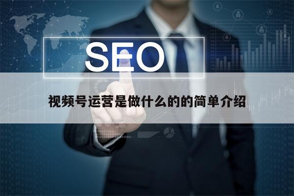 视频号运营是做什么的的简单介绍