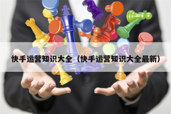 快手运营知识大全（快手运营知识大全最新）