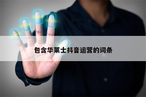 包含华莱士抖音运营的词条