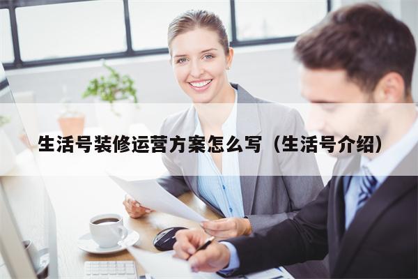 生活号装修运营方案怎么写（生活号介绍）